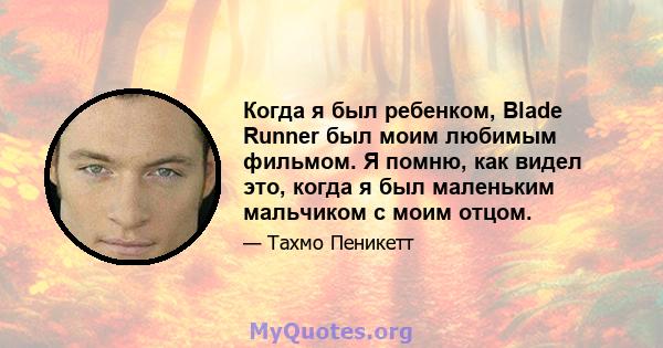 Когда я был ребенком, Blade Runner был моим любимым фильмом. Я помню, как видел это, когда я был маленьким мальчиком с моим отцом.