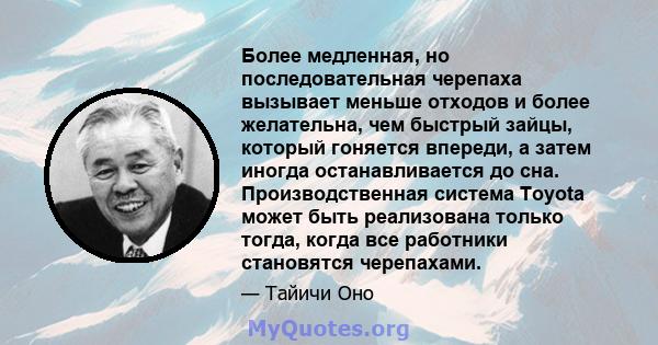 Более медленная, но последовательная черепаха вызывает меньше отходов и более желательна, чем быстрый зайцы, который гоняется впереди, а затем иногда останавливается до сна. Производственная система Toyota может быть