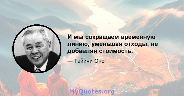 И мы сокращаем временную линию, уменьшая отходы, не добавляя стоимость.