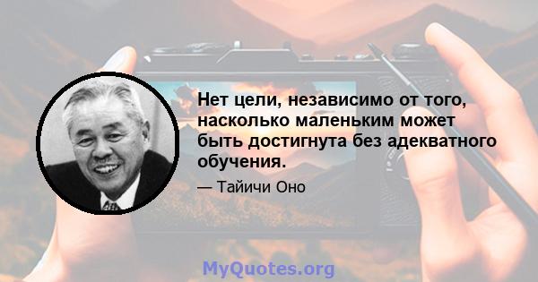 Нет цели, независимо от того, насколько маленьким может быть достигнута без адекватного обучения.