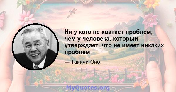 Ни у кого не хватает проблем, чем у человека, который утверждает, что не имеет никаких проблем