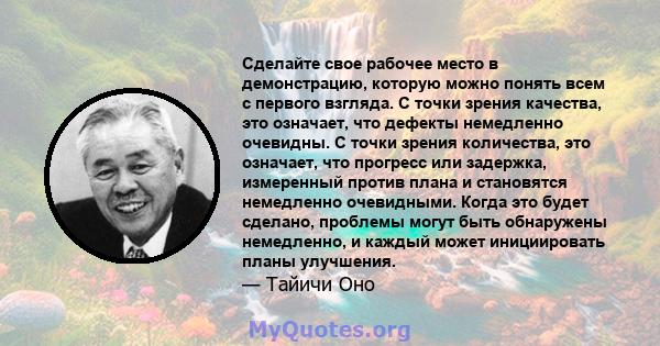 Сделайте свое рабочее место в демонстрацию, которую можно понять всем с первого взгляда. С точки зрения качества, это означает, что дефекты немедленно очевидны. С точки зрения количества, это означает, что прогресс или