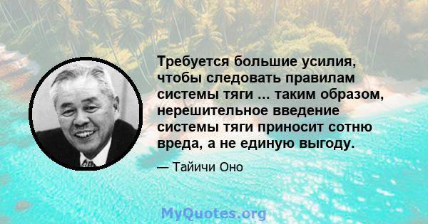 Требуется большие усилия, чтобы следовать правилам системы тяги ... таким образом, нерешительное введение системы тяги приносит сотню вреда, а не единую выгоду.