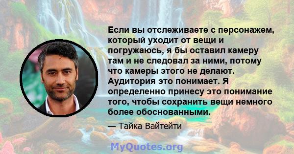 Если вы отслеживаете с персонажем, который уходит от вещи и погружаюсь, я бы оставил камеру там и не следовал за ними, потому что камеры этого не делают. Аудитория это понимает. Я определенно принесу это понимание того, 