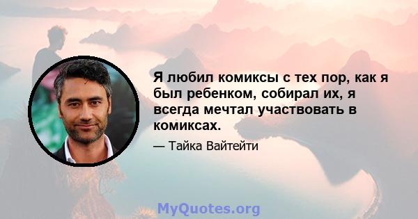 Я любил комиксы с тех пор, как я был ребенком, собирал их, я всегда мечтал участвовать в комиксах.