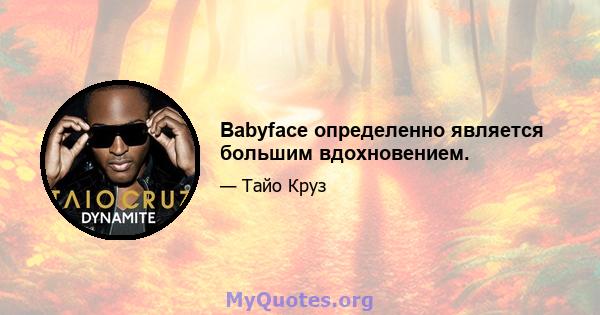 Babyface определенно является большим вдохновением.