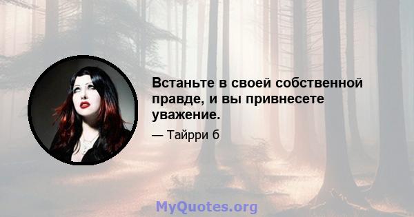 Встаньте в своей собственной правде, и вы привнесете уважение.