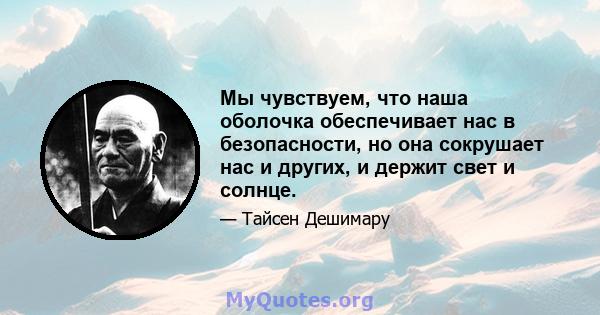 Мы чувствуем, что наша оболочка обеспечивает нас в безопасности, но она сокрушает нас и других, и держит свет и солнце.