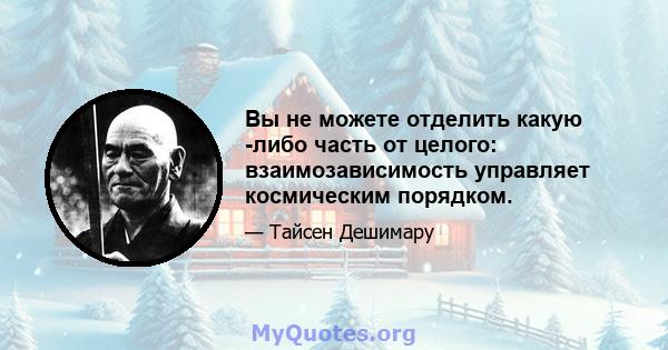 Вы не можете отделить какую -либо часть от целого: взаимозависимость управляет космическим порядком.