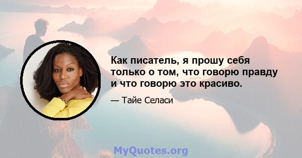 Как писатель, я прошу себя только о том, что говорю правду и что говорю это красиво.