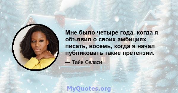 Мне было четыре года, когда я объявил о своих амбициях писать, восемь, когда я начал публиковать такие претензии.