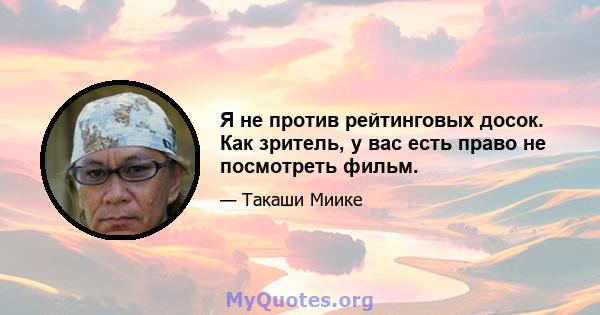 Я не против рейтинговых досок. Как зритель, у вас есть право не посмотреть фильм.