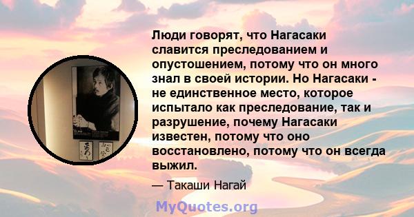 Люди говорят, что Нагасаки славится преследованием и опустошением, потому что он много знал в своей истории. Но Нагасаки - не единственное место, которое испытало как преследование, так и разрушение, почему Нагасаки