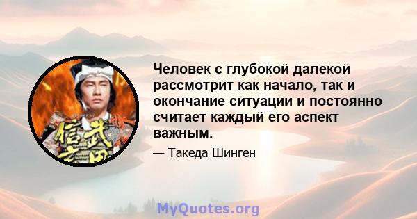 Человек с глубокой далекой рассмотрит как начало, так и окончание ситуации и постоянно считает каждый его аспект важным.