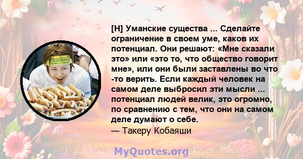 [H] Уманские существа ... Сделайте ограничение в своем уме, каков их потенциал. Они решают: «Мне сказали это» или «это то, что общество говорит мне», или они были заставлены во что -то верить. Если каждый человек на