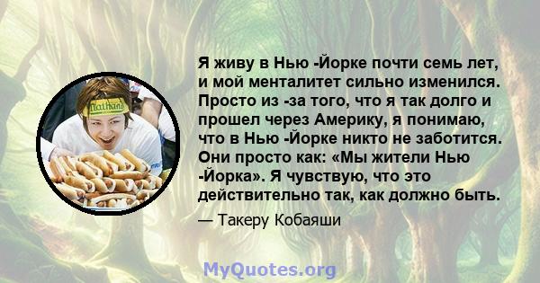 Я живу в Нью -Йорке почти семь лет, и мой менталитет сильно изменился. Просто из -за того, что я так долго и прошел через Америку, я понимаю, что в Нью -Йорке никто не заботится. Они просто как: «Мы жители Нью -Йорка».