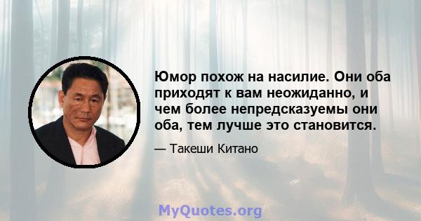 Юмор похож на насилие. Они оба приходят к вам неожиданно, и чем более непредсказуемы они оба, тем лучше это становится.