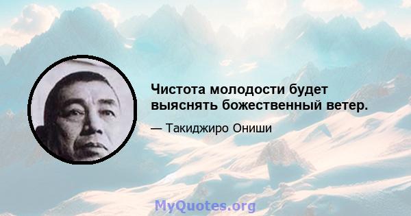 Чистота молодости будет выяснять божественный ветер.