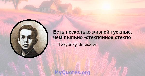 Есть несколько жизней тусклые, чем пыльно -стеклянное стекло