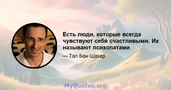 Есть люди, которые всегда чувствуют себя счастливыми. Их называют психопатами