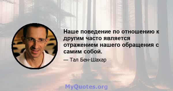 Наше поведение по отношению к другим часто является отражением нашего обращения с самим собой.