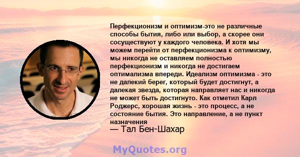 Перфекционизм и оптимизм-это не различные способы бытия, либо или выбор, а скорее они сосуществуют у каждого человека. И хотя мы можем перейти от перфекционизма к оптимизму, мы никогда не оставляем полностью