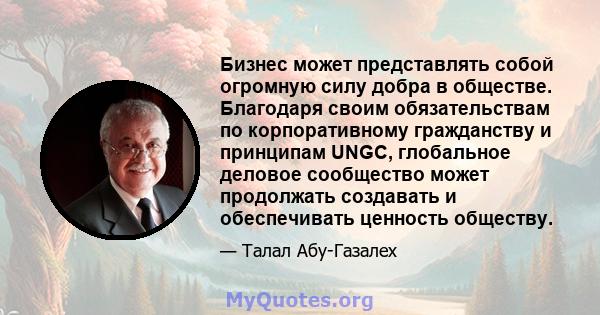 Бизнес может представлять собой огромную силу добра в обществе. Благодаря своим обязательствам по корпоративному гражданству и принципам UNGC, глобальное деловое сообщество может продолжать создавать и обеспечивать