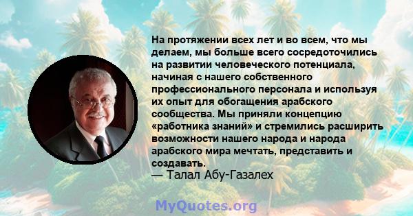 На протяжении всех лет и во всем, что мы делаем, мы больше всего сосредоточились на развитии человеческого потенциала, начиная с нашего собственного профессионального персонала и используя их опыт для обогащения