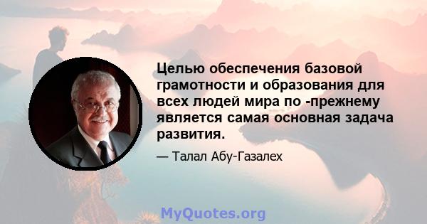 Целью обеспечения базовой грамотности и образования для всех людей мира по -прежнему является самая основная задача развития.