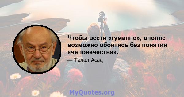 Чтобы вести «гуманно», вполне возможно обойтись без понятия «человечества».