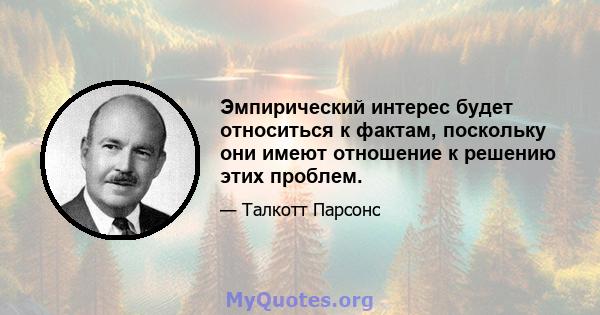 Эмпирический интерес будет относиться к фактам, поскольку они имеют отношение к решению этих проблем.