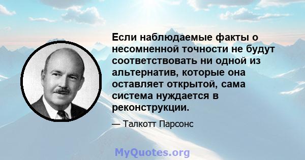 Если наблюдаемые факты о несомненной точности не будут соответствовать ни одной из альтернатив, которые она оставляет открытой, сама система нуждается в реконструкции.