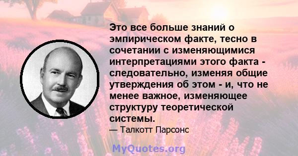 Это все больше знаний о эмпирическом факте, тесно в сочетании с изменяющимися интерпретациями этого факта - следовательно, изменяя общие утверждения об этом - и, что не менее важное, изменяющее структуру теоретической