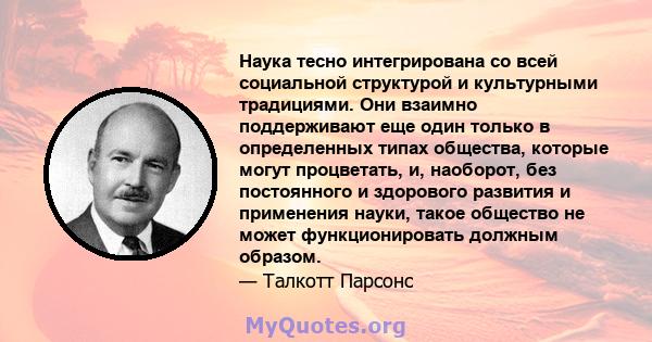 Наука тесно интегрирована со всей социальной структурой и культурными традициями. Они взаимно поддерживают еще один только в определенных типах общества, которые могут процветать, и, наоборот, без постоянного и