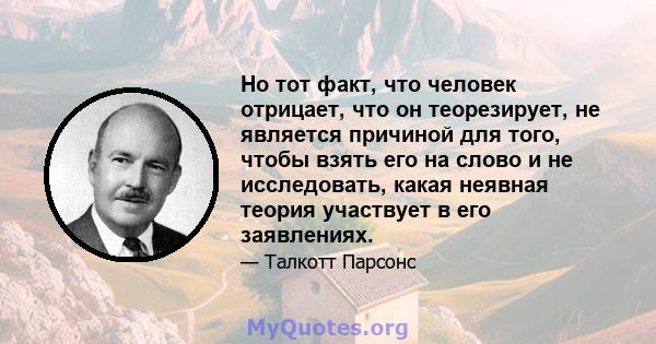 Но тот факт, что человек отрицает, что он теорезирует, не является причиной для того, чтобы взять его на слово и не исследовать, какая неявная теория участвует в его заявлениях.