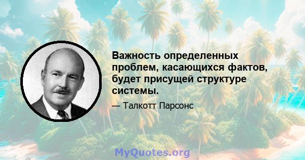 Важность определенных проблем, касающихся фактов, будет присущей структуре системы.