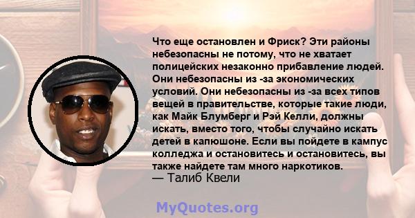 Что еще остановлен и Фриск? Эти районы небезопасны не потому, что не хватает полицейских незаконно прибавление людей. Они небезопасны из -за экономических условий. Они небезопасны из -за всех типов вещей в