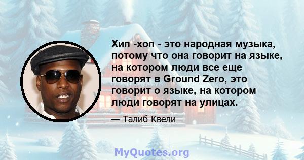 Хип -хоп - это народная музыка, потому что она говорит на языке, на котором люди все еще говорят в Ground Zero, это говорит о языке, на котором люди говорят на улицах.