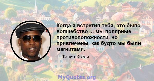 Когда я встретил тебя, это было волшебство ... мы полярные противоположности, но привлечены, как будто мы были магнитами.