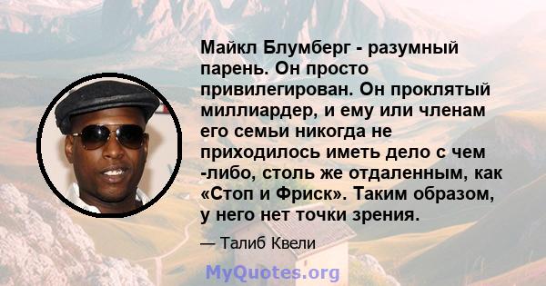 Майкл Блумберг - разумный парень. Он просто привилегирован. Он проклятый миллиардер, и ему или членам его семьи никогда не приходилось иметь дело с чем -либо, столь же отдаленным, как «Стоп и Фриск». Таким образом, у