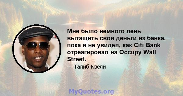 Мне было немного лень вытащить свои деньги из банка, пока я не увидел, как Citi Bank отреагировал на Occupy Wall Street.