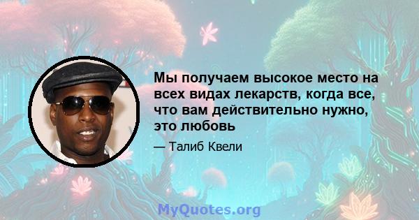 Мы получаем высокое место на всех видах лекарств, когда все, что вам действительно нужно, это любовь