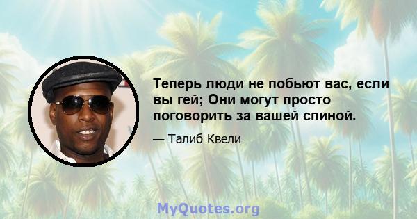 Теперь люди не побьют вас, если вы гей; Они могут просто поговорить за вашей спиной.