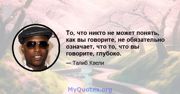 То, что никто не может понять, как вы говорите, не обязательно означает, что то, что вы говорите, глубоко.