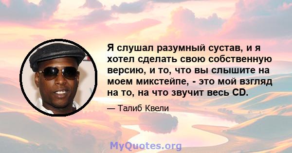 Я слушал разумный сустав, и я хотел сделать свою собственную версию, и то, что вы слышите на моем микстейпе, - это мой взгляд на то, на что звучит весь CD.