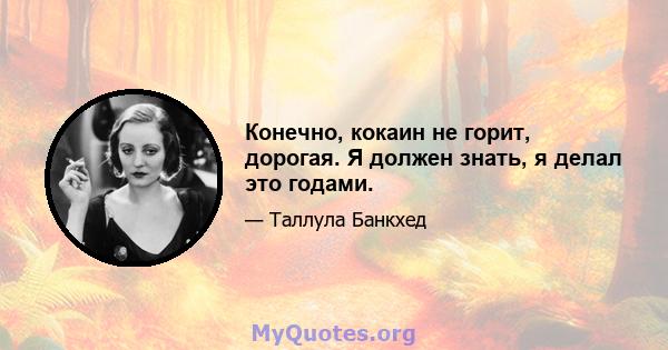 Конечно, кокаин не горит, дорогая. Я должен знать, я делал это годами.