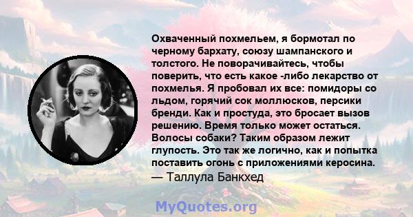 Охваченный похмельем, я бормотал по черному бархату, союзу шампанского и толстого. Не поворачивайтесь, чтобы поверить, что есть какое -либо лекарство от похмелья. Я пробовал их все: помидоры со льдом, горячий сок