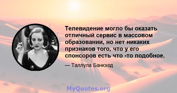 Телевидение могло бы оказать отличный сервис в массовом образовании, но нет никаких признаков того, что у его спонсоров есть что -то подобное.