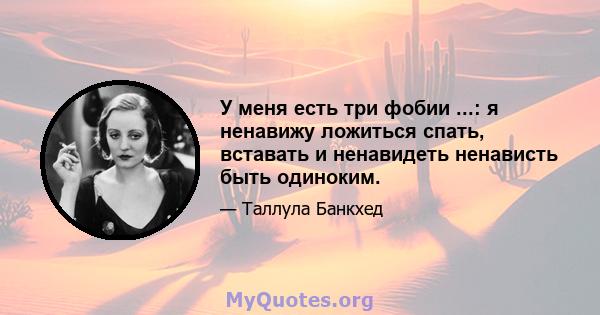 У меня есть три фобии ...: я ненавижу ложиться спать, вставать и ненавидеть ненависть быть одиноким.