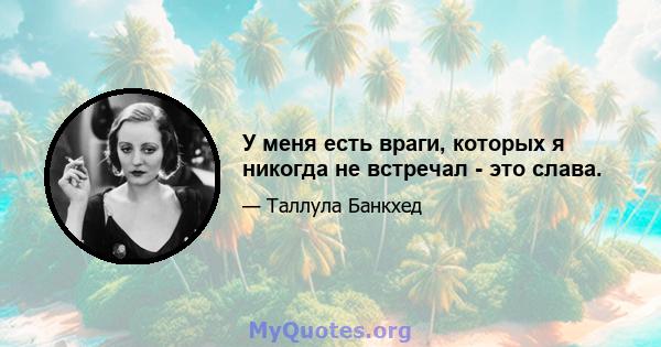 У меня есть враги, которых я никогда не встречал - это слава.